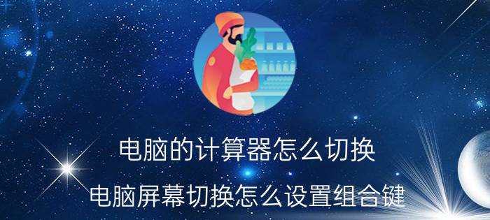 电脑的计算器怎么切换 电脑屏幕切换怎么设置组合键？